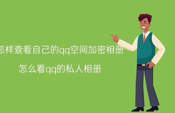 怎样查看自己的qq空间加密相册 怎么看qq的私人相册？